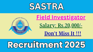 SASTRA பல்கலைக்கழகத்தில் Field Investigator வேலைவாய்ப்பு 2025